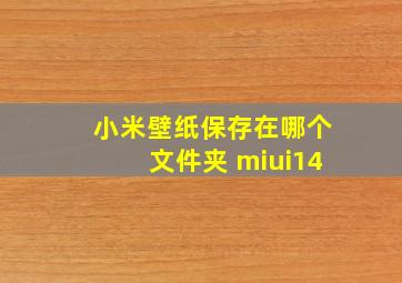 小米壁纸保存在哪个文件夹 miui14